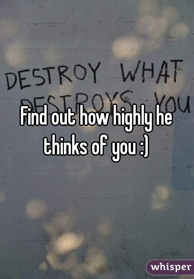 Find out how highly he thinks of you :) 