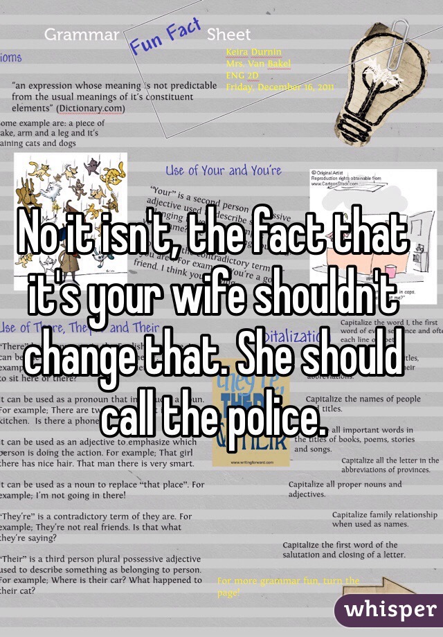 No it isn't, the fact that it's your wife shouldn't change that. She should call the police. 