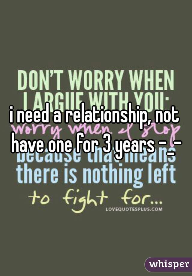 i need a relationship, not have one for 3 years -_-