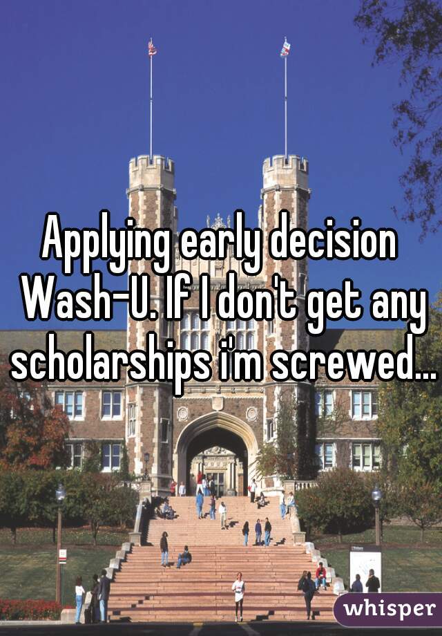 Applying early decision Wash-U. If I don't get any scholarships i'm screwed... 