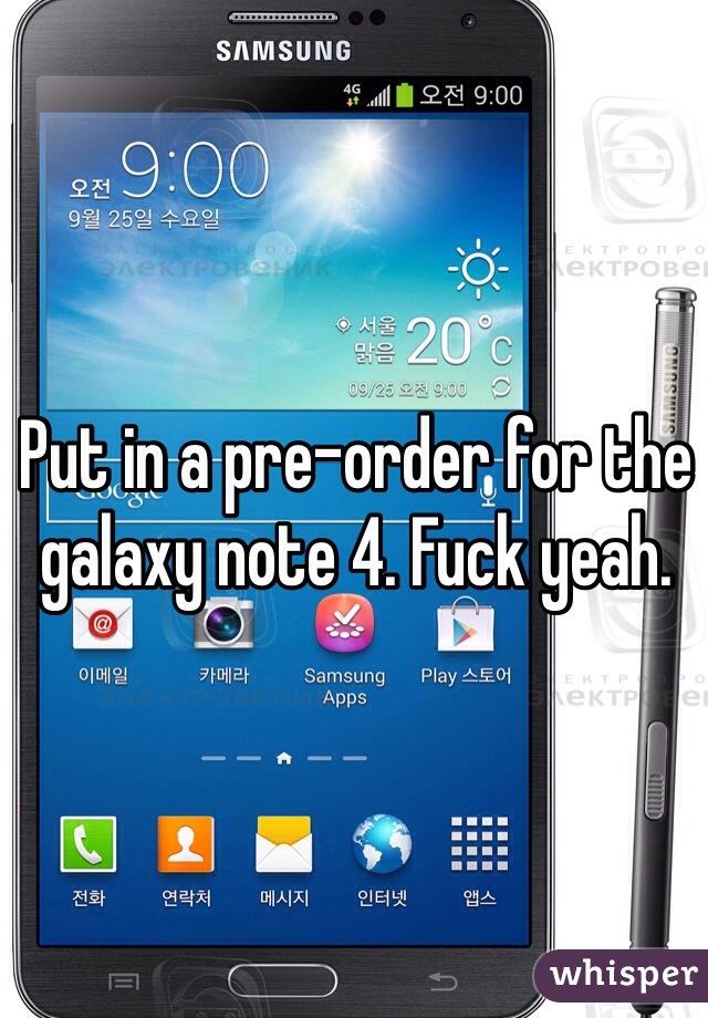 Put in a pre-order for the galaxy note 4. Fuck yeah. 