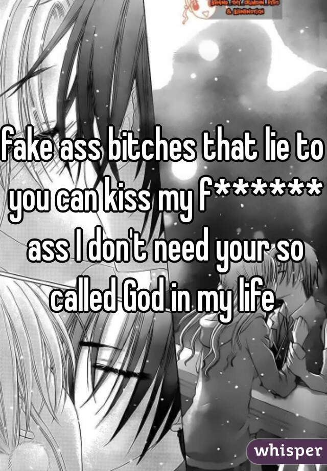 fake ass bitches that lie to you can kiss my f****** ass I don't need your so called God in my life 