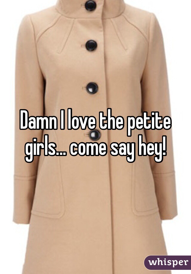 Damn I love the petite girls... come say hey!