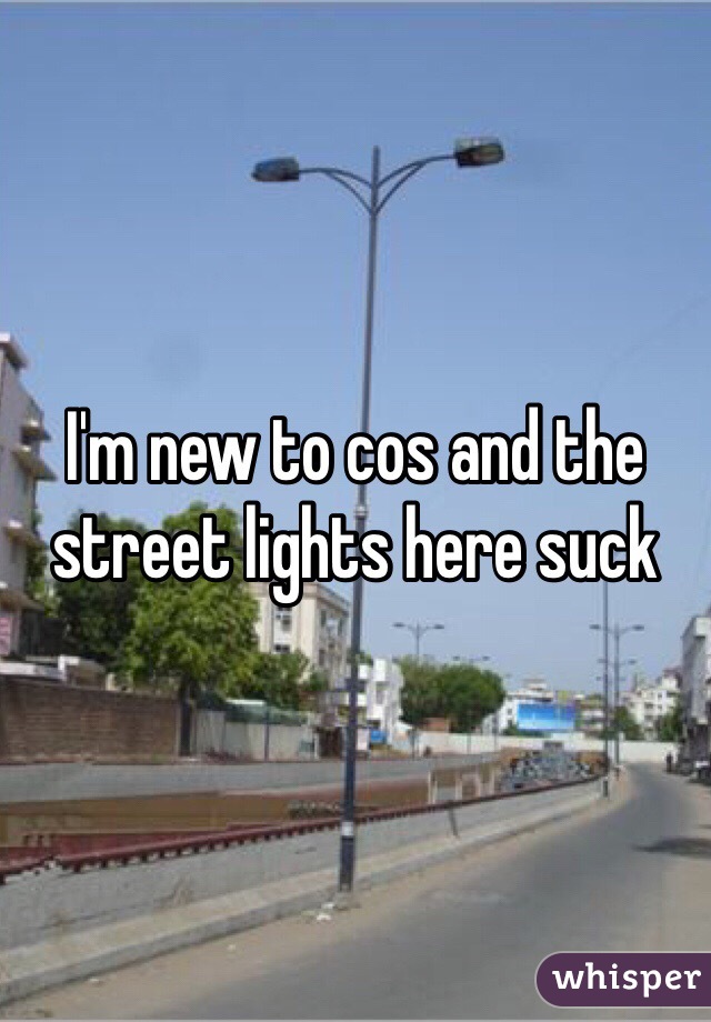I'm new to cos and the street lights here suck