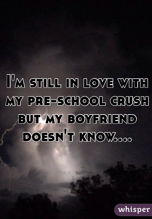 I'm still in love with my pre-school crush but my boyfriend doesn't know....