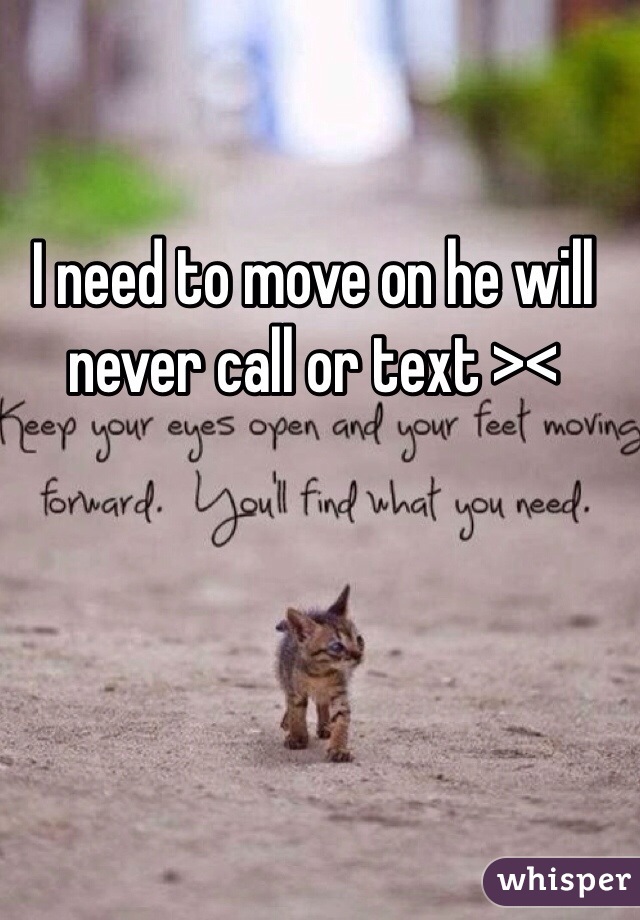 I need to move on he will never call or text ><