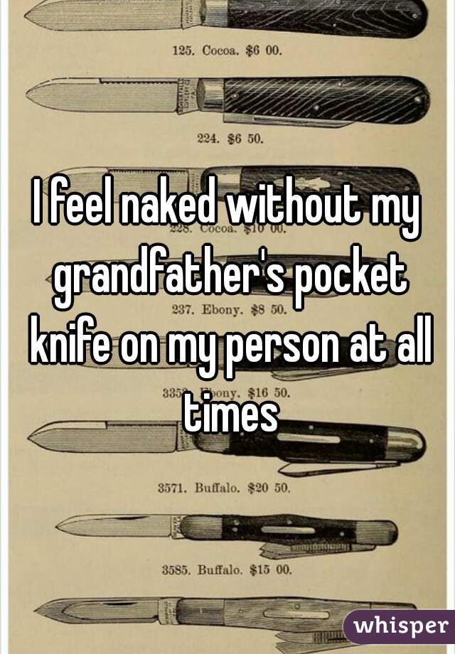 I feel naked without my grandfather's pocket knife on my person at all times