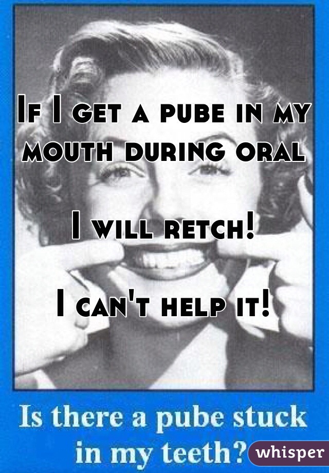 If I get a pube in my mouth during oral

I will retch!

I can't help it!

