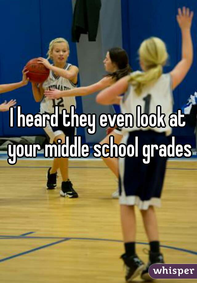 I heard they even look at your middle school grades
