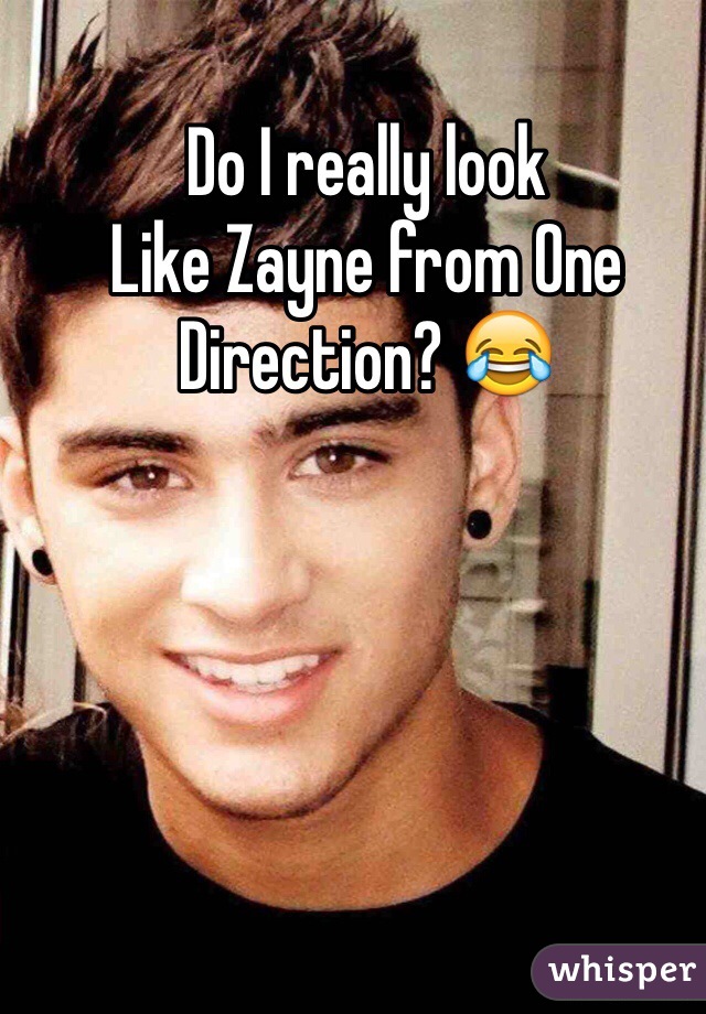 Do I really look
Like Zayne from One Direction? 😂