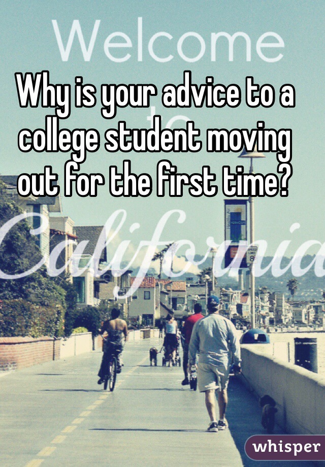 Why is your advice to a college student moving out for the first time?