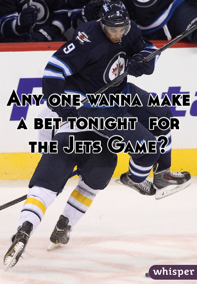 Any one wanna make a bet tonight  for the Jets Game?