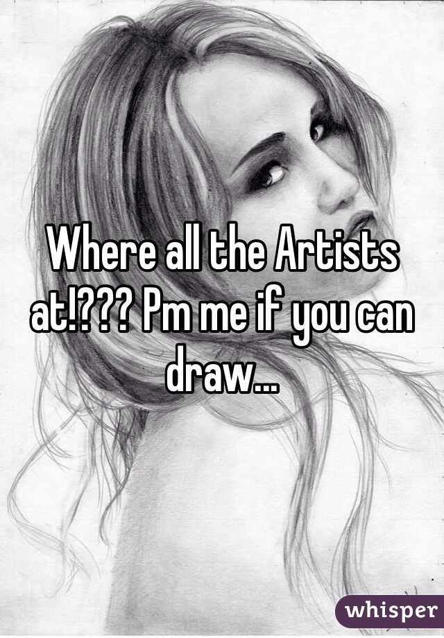 Where all the Artists at!??? Pm me if you can draw... 
