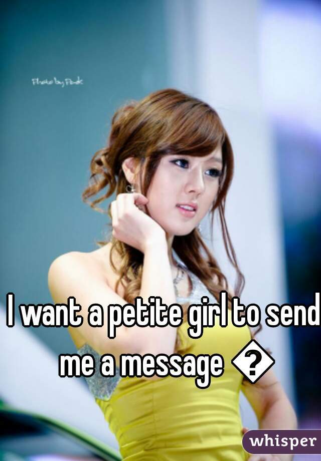 I want a petite girl to send me a message 😍