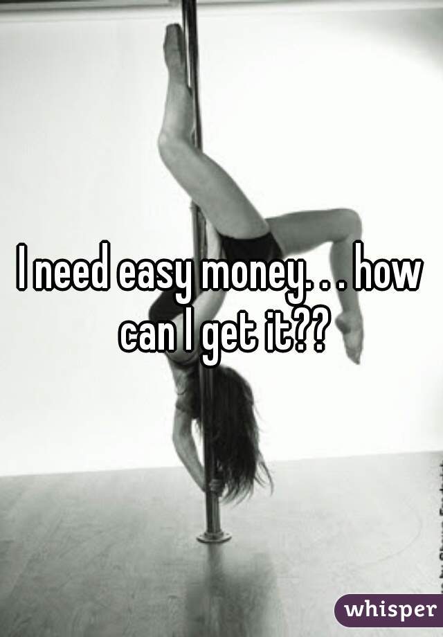 I need easy money. . . how can I get it??