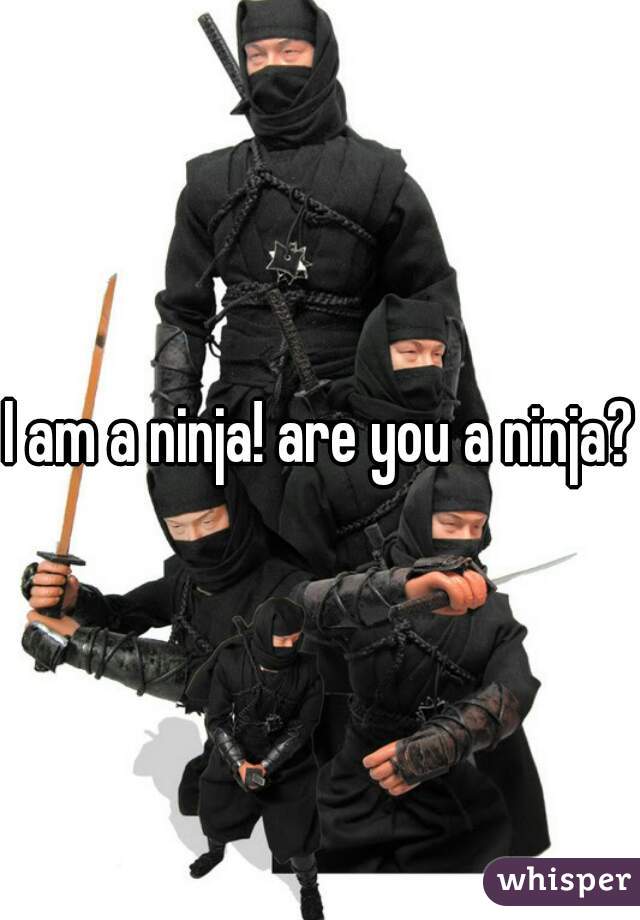 I am a ninja! are you a ninja?