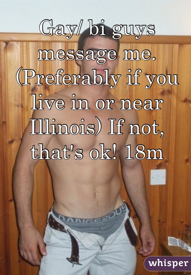 Gay/ bi guys message me. (Preferably if you live in or near Illinois) If not, that's ok! 18m