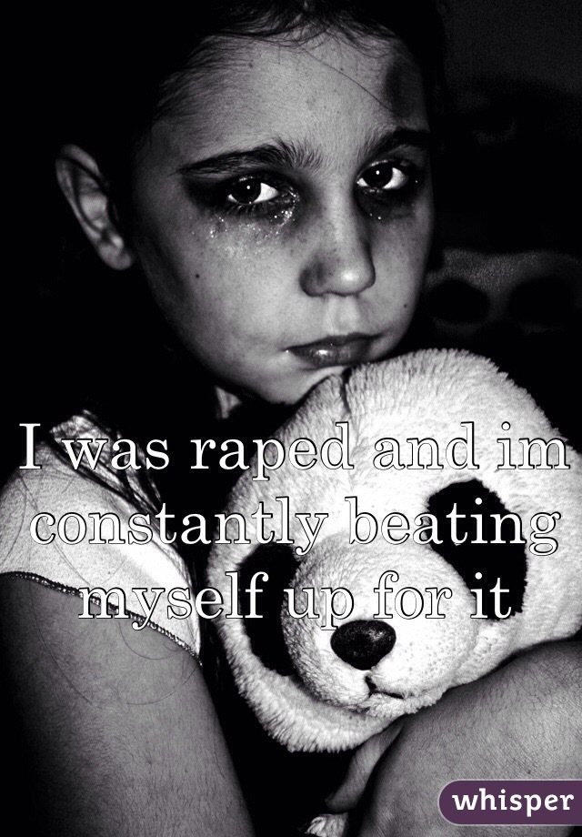I was raped and im constantly beating myself up for it