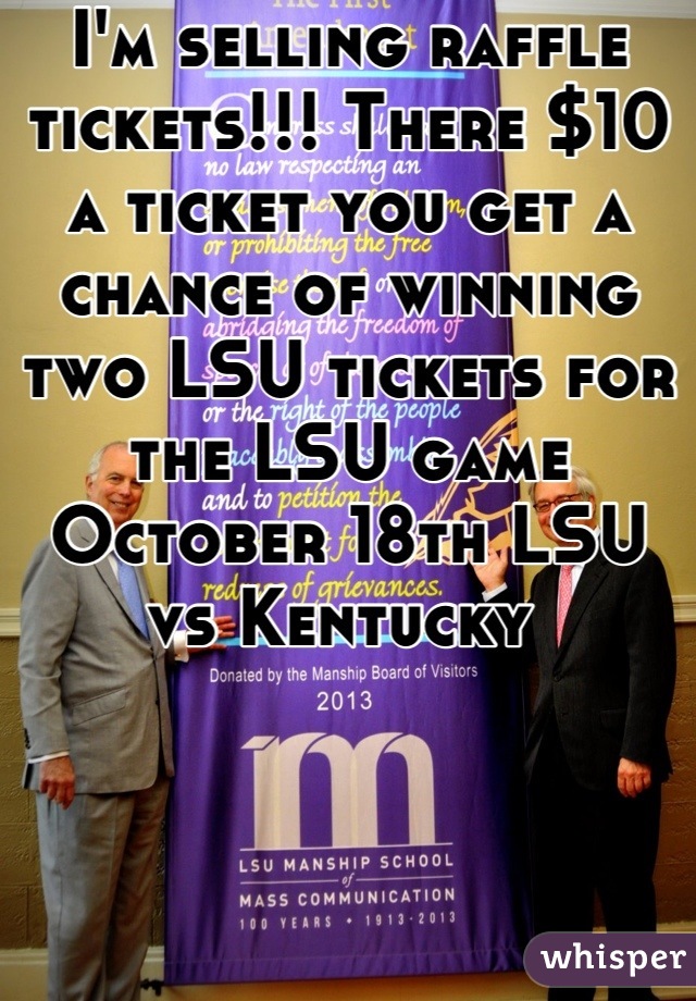 I'm selling raffle tickets!!! There $10 a ticket you get a chance of winning two LSU tickets for the LSU game October 18th LSU vs Kentucky 