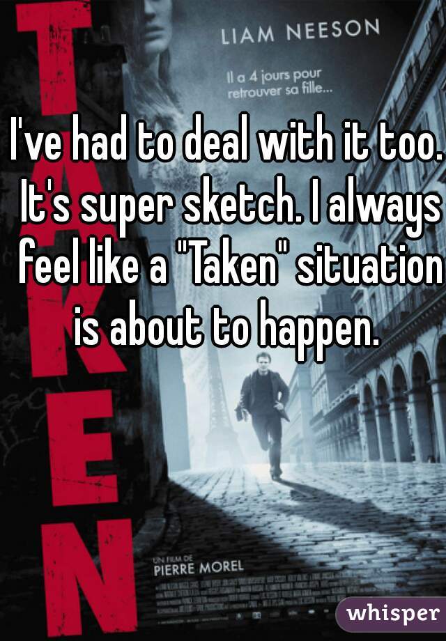 I've had to deal with it too. It's super sketch. I always feel like a "Taken" situation is about to happen. 