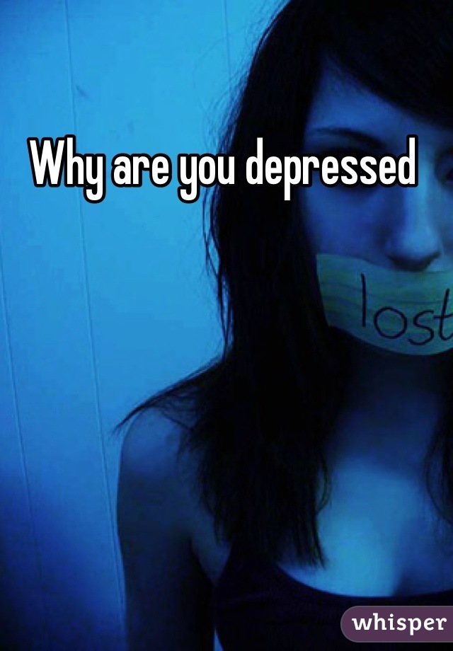 Why are you depressed 