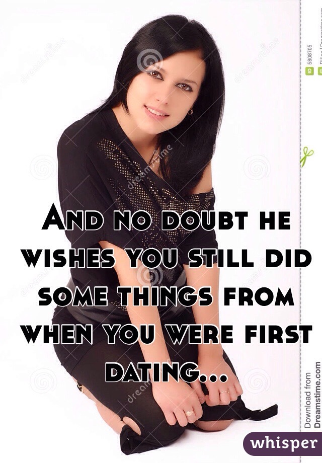 And no doubt he wishes you still did some things from when you were first dating...