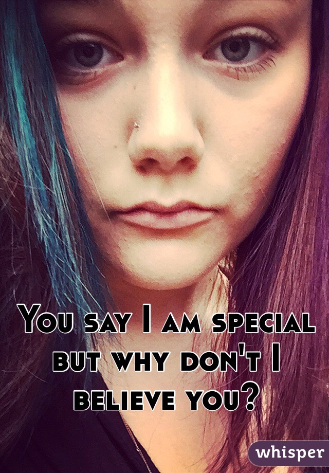 You say I am special but why don't I believe you?