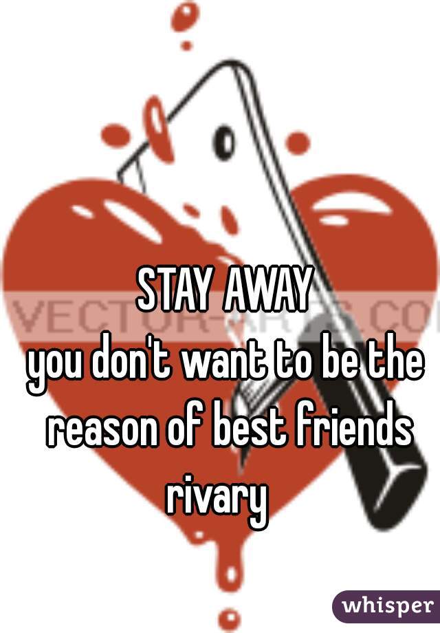 STAY AWAY
you don't want to be the reason of best friends rivary   