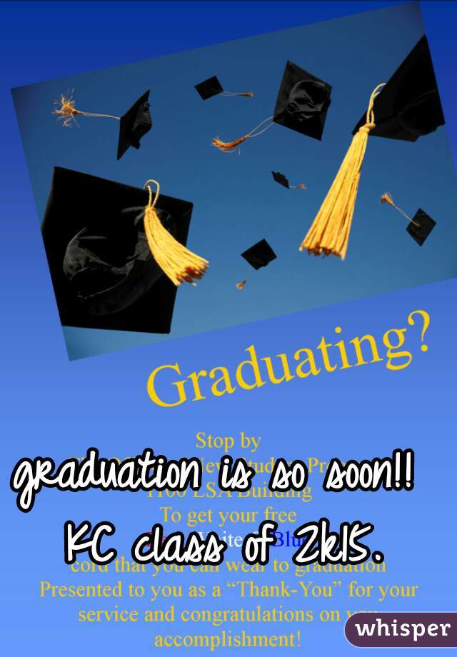 graduation is so soon!!  KC class of 2k15. 