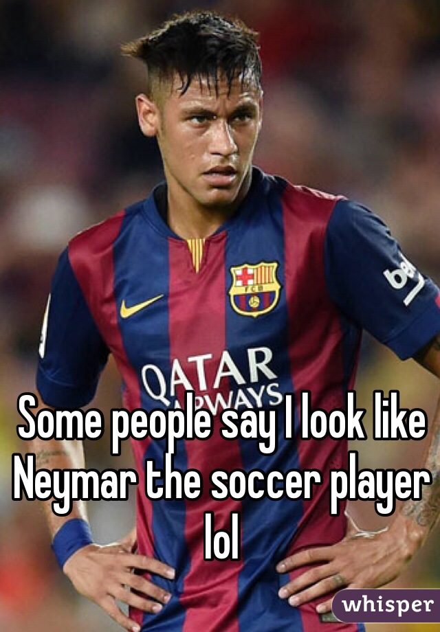 Some people say I look like Neymar the soccer player lol 