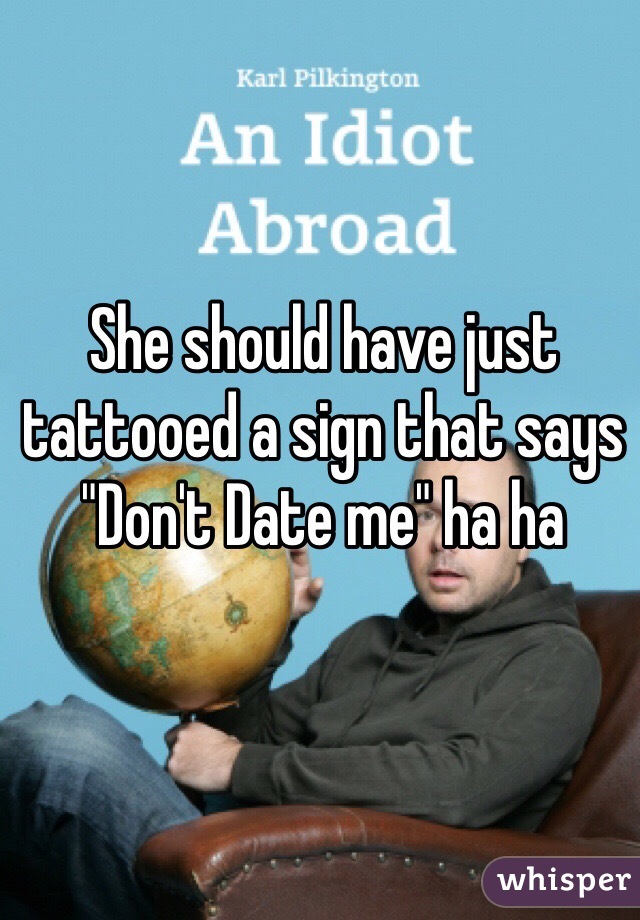 She should have just tattooed a sign that says "Don't Date me" ha ha 