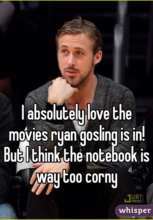 I absolutely love the movies ryan gosling is in! But I think the notebook is way too corny 