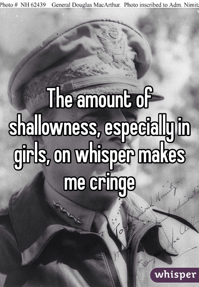 The amount of shallowness, especially in girls, on whisper makes me cringe
