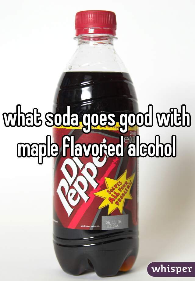 what soda goes good with maple flavored alcohol 
