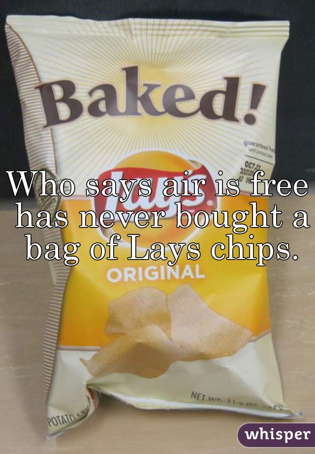 Who says air is free has never bought a bag of Lays chips.
