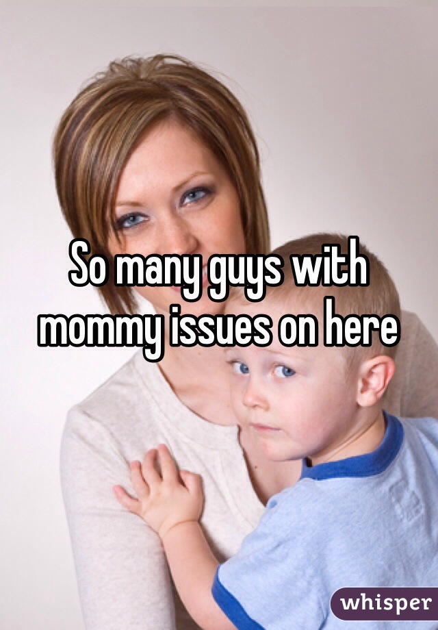 So many guys with mommy issues on here