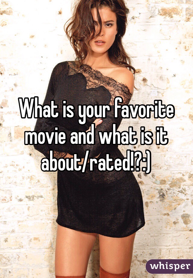What is your favorite movie and what is it about/rated!?:)