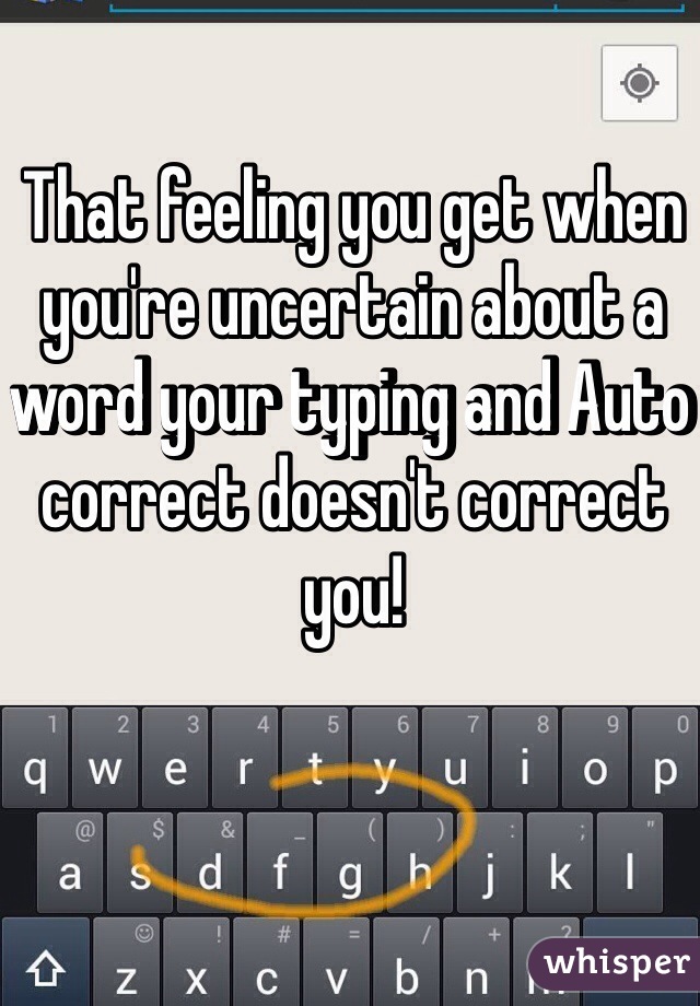 That feeling you get when you're uncertain about a word your typing and Auto correct doesn't correct you! 