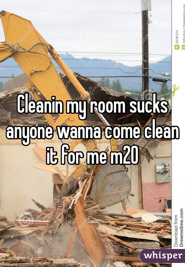 Cleanin my room sucks anyone wanna come clean it for me m20