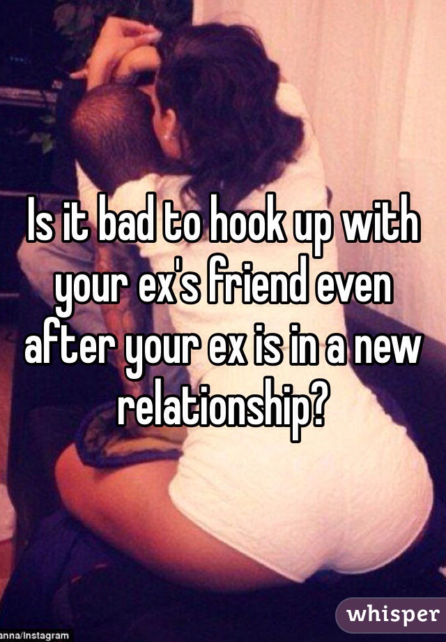 Is it bad to hook up with your ex's friend even after your ex is in a new relationship?