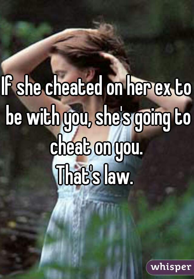 If she cheated on her ex to be with you, she's going to cheat on you. 
That's law. 