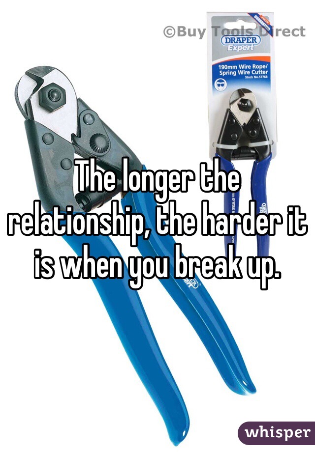 The longer the relationship, the harder it is when you break up.