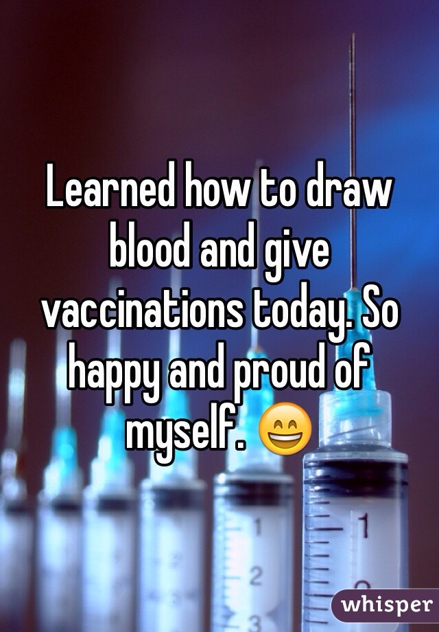 Learned how to draw blood and give vaccinations today. So happy and proud of myself. 😄