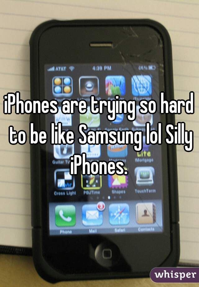 iPhones are trying so hard to be like Samsung lol Silly iPhones. 