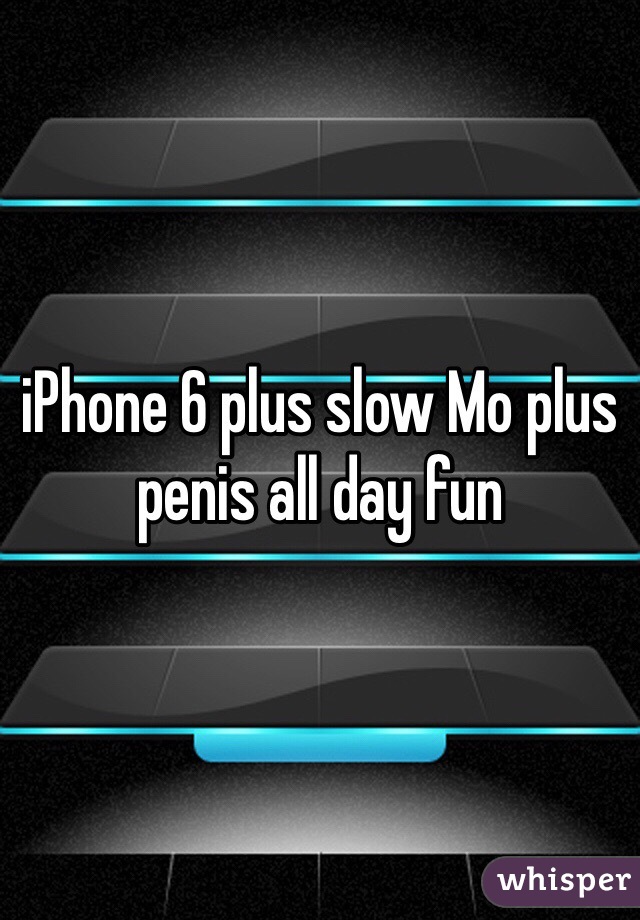 iPhone 6 plus slow Mo plus penis all day fun