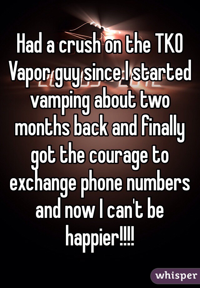 Had a crush on the TKO Vapor guy since I started vamping about two months back and finally got the courage to exchange phone numbers and now I can't be happier!!!!