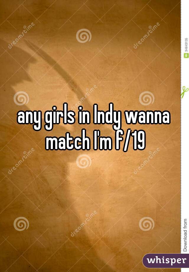 any girls in Indy wanna match I'm f/19