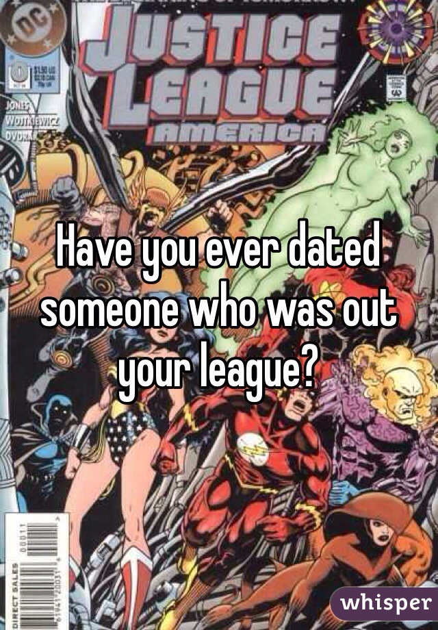 Have you ever dated someone who was out your league? 