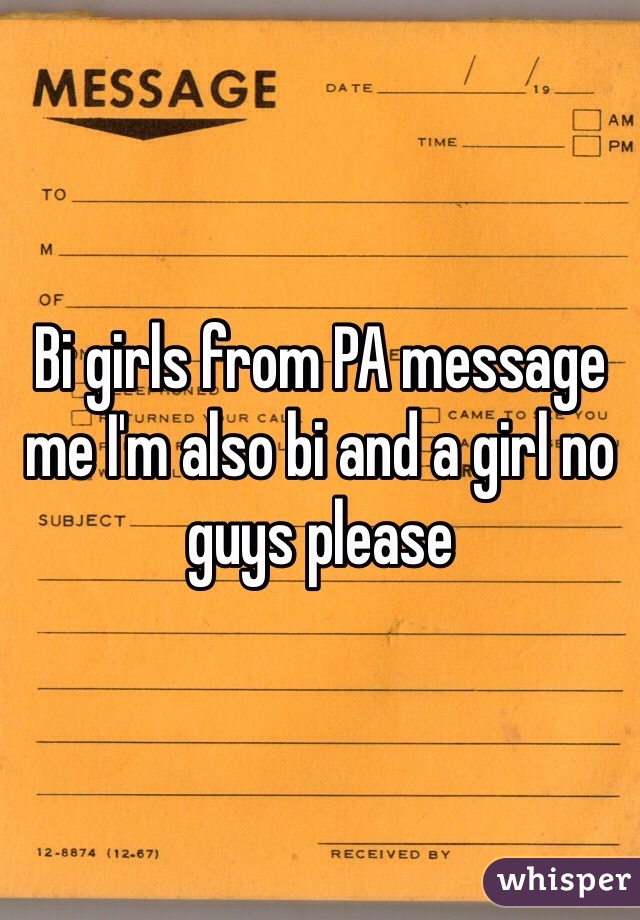 Bi girls from PA message me I'm also bi and a girl no guys please 
