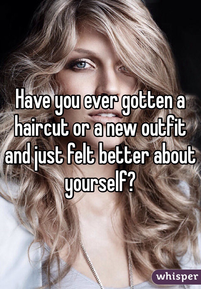 Have you ever gotten a haircut or a new outfit and just felt better about yourself? 